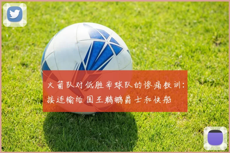 火箭队对低胜率球队的惨痛教训：接连输给国王鹈鹕爵士和快船