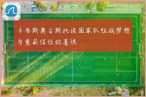 卡洛斯奥古斯托谈国家队征战梦想与重获信任的喜悦