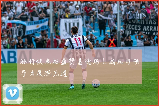 独行侠老板盛赞基德场上成就与领导力展现无遗