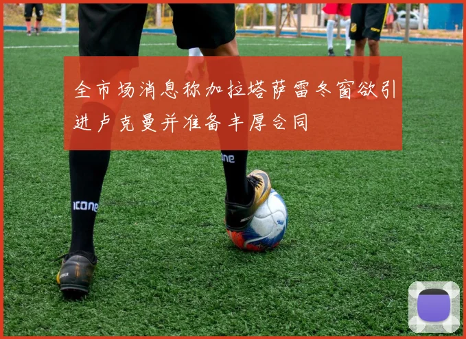 全市场消息称加拉塔萨雷冬窗欲引进卢克曼并准备丰厚合同