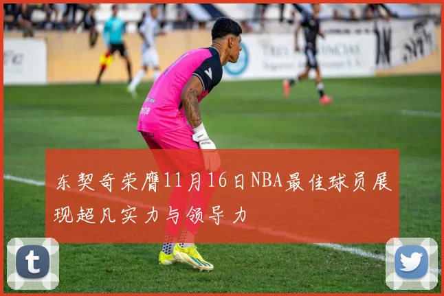 东契奇荣膺11月16日NBA最佳球员展现超凡实力与领导力