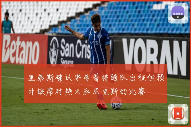 里弗斯确认字母哥将随队出征但预计缺席对热火和尼克斯的比赛