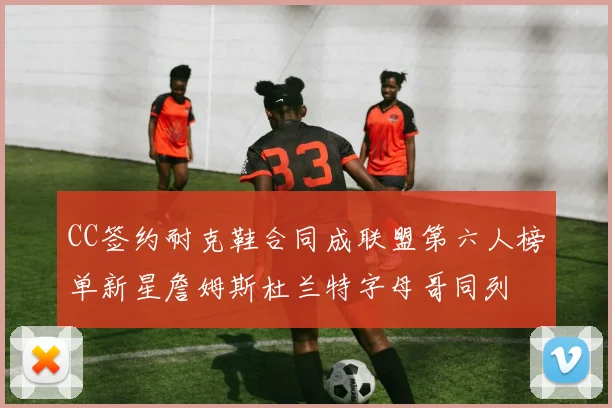 CC签约耐克鞋合同成联盟第六人榜单新星詹姆斯杜兰特字母哥同列